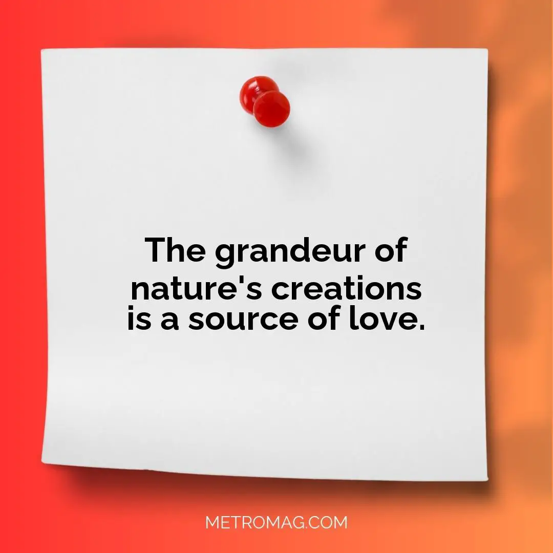The grandeur of nature's creations is a source of love.