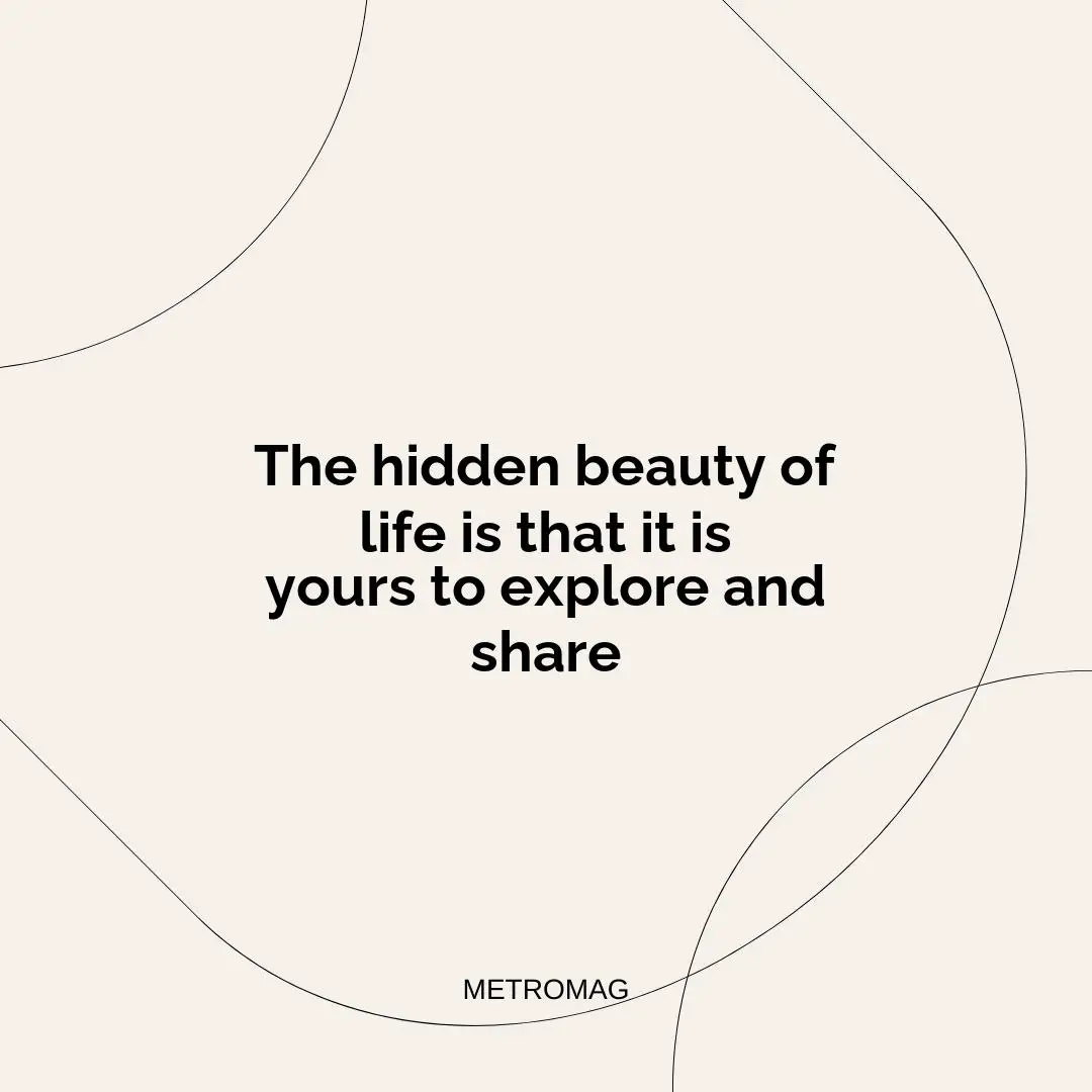 The hidden beauty of life is that it is yours to explore and share