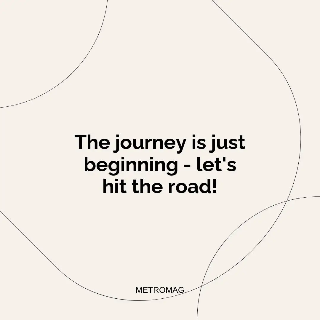The journey is just beginning - let's hit the road!