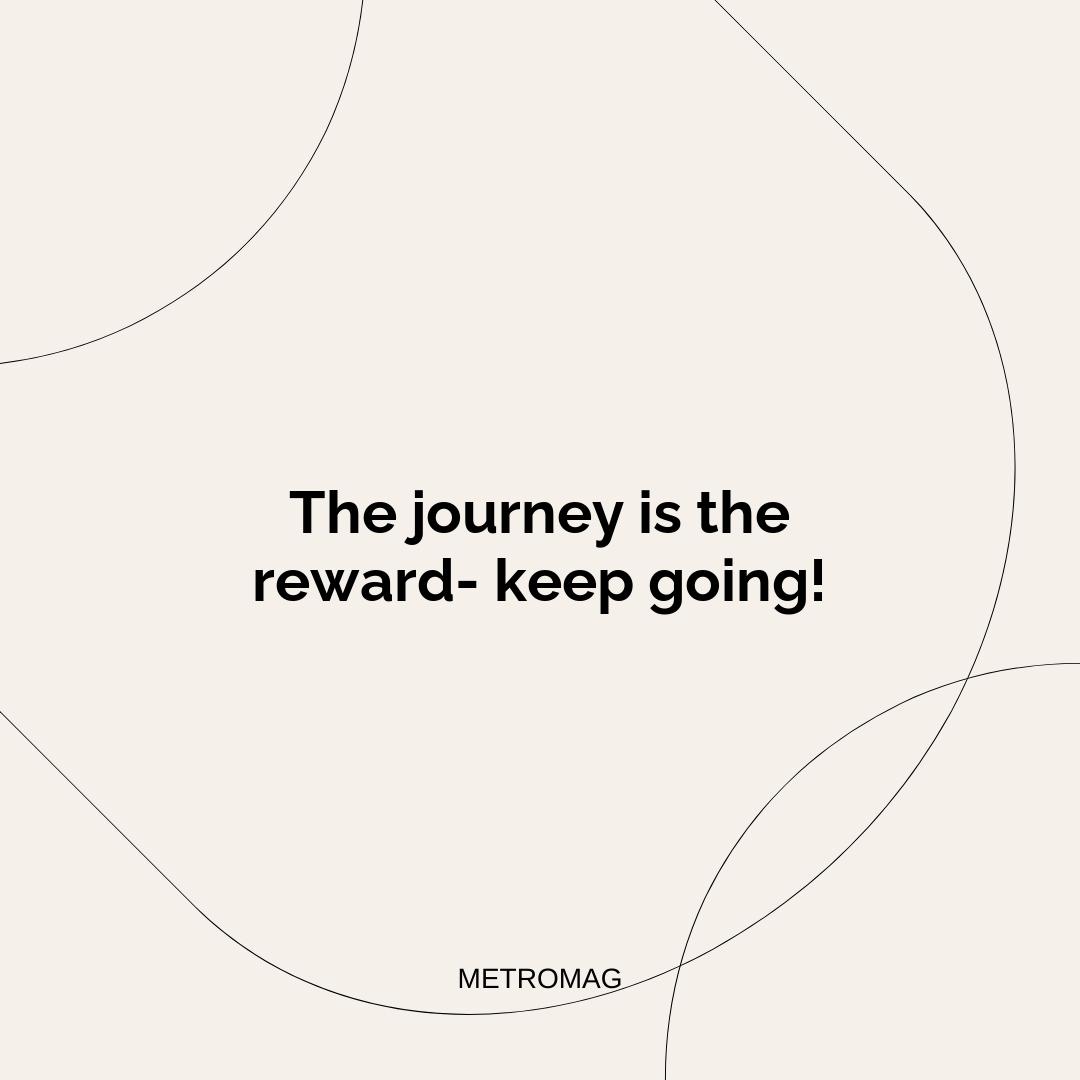 The journey is the reward- keep going!