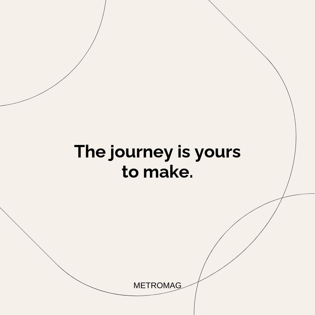 The journey is yours to make.