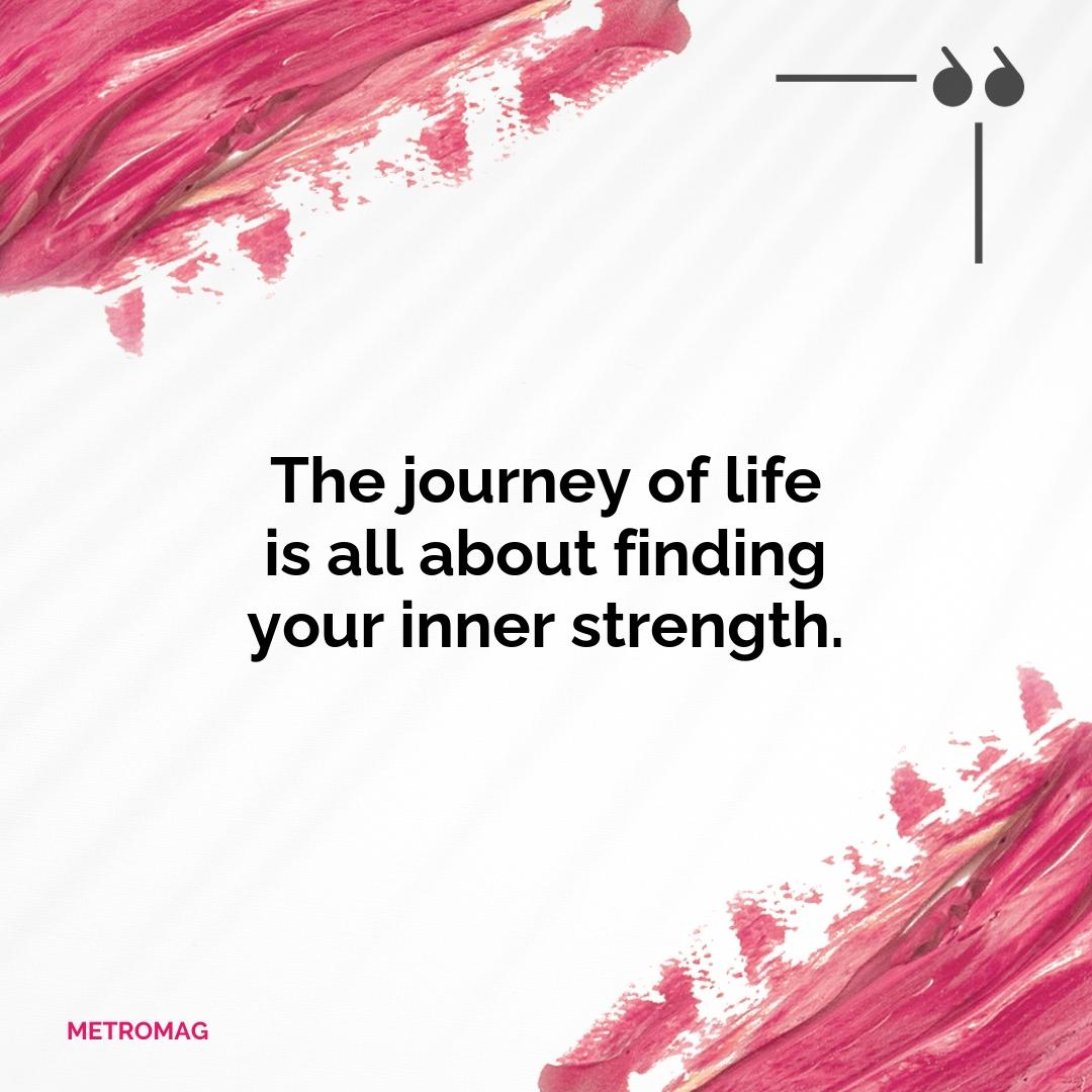 The journey of life is all about finding your inner strength.