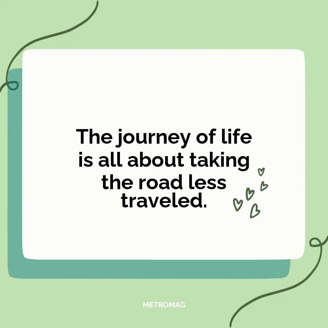 The journey of life is all about taking the road less traveled.