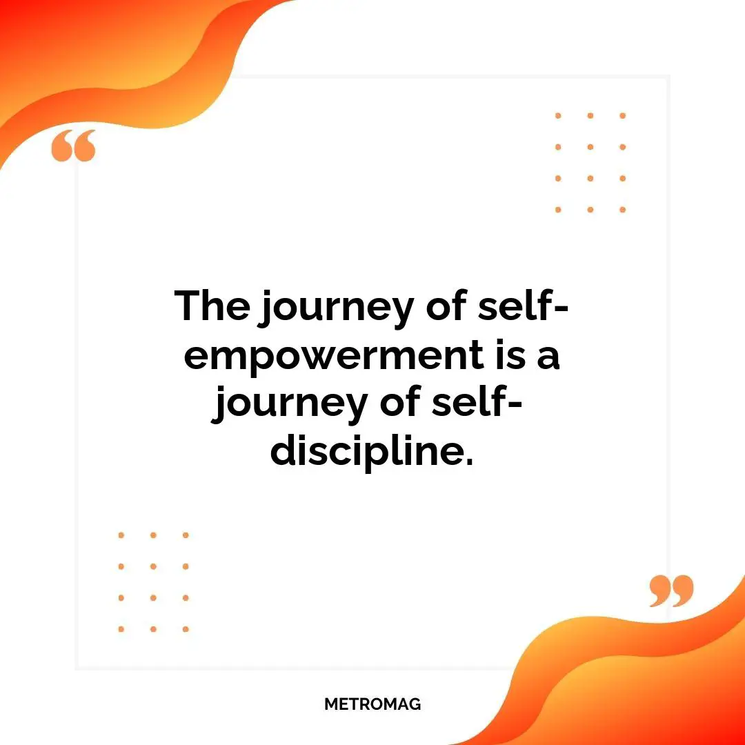 The journey of self-empowerment is a journey of self-discipline.