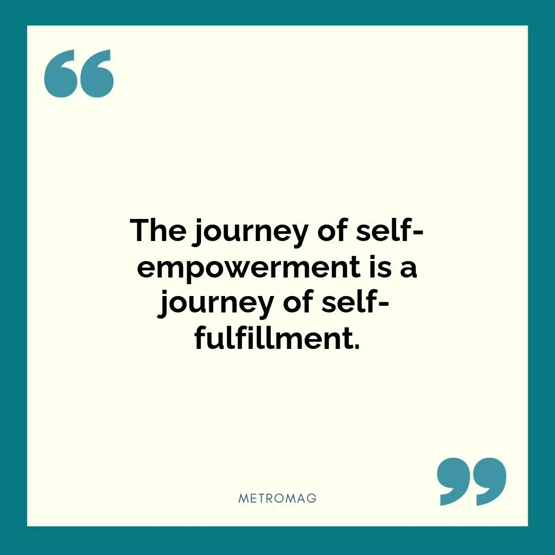 The journey of self-empowerment is a journey of self-fulfillment.