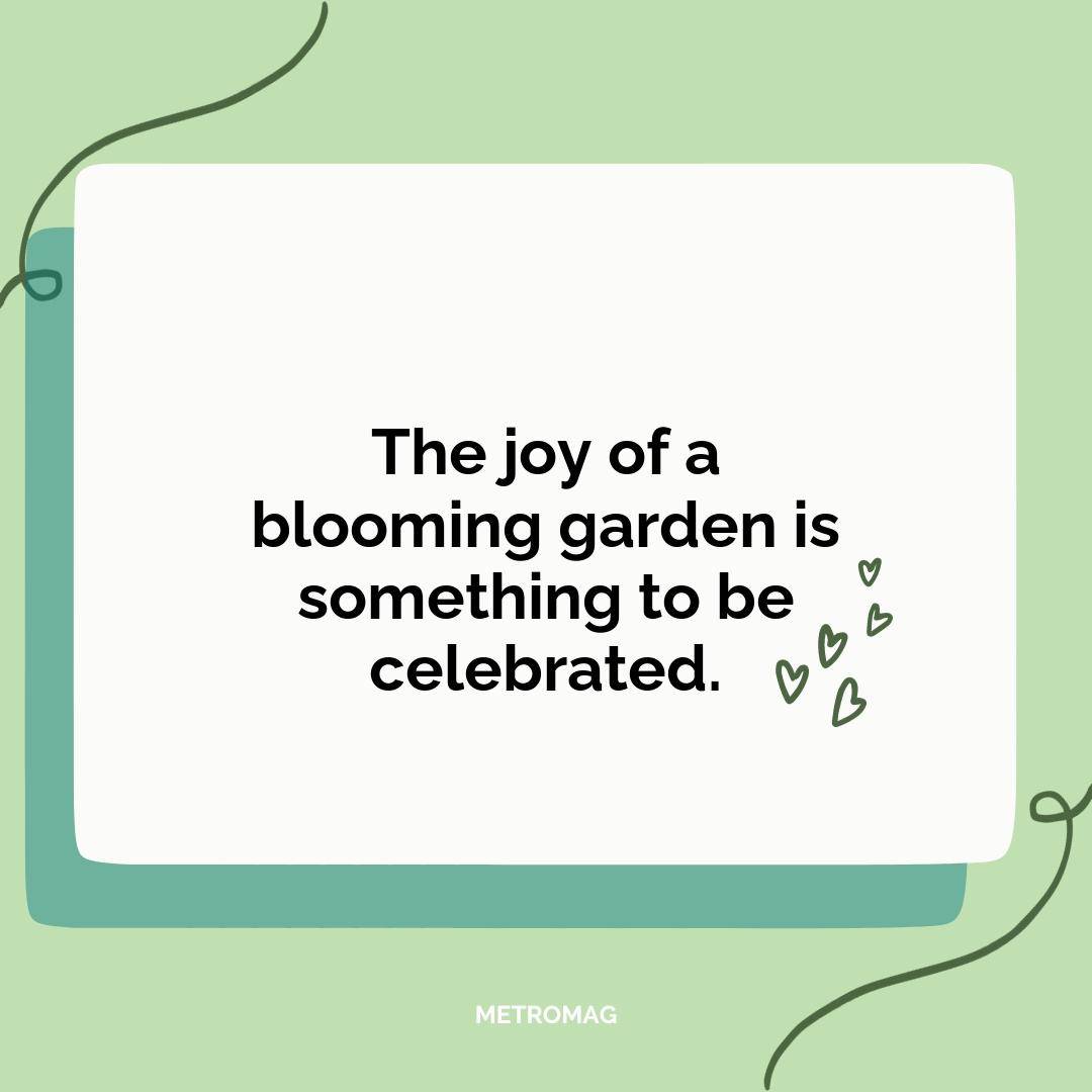 The joy of a blooming garden is something to be celebrated.
