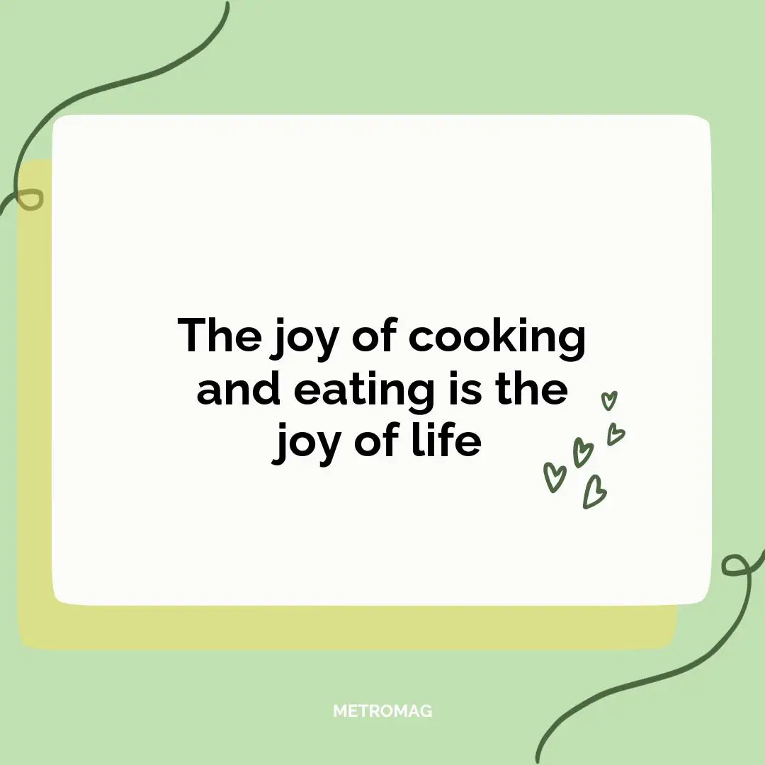 The joy of cooking and eating is the joy of life