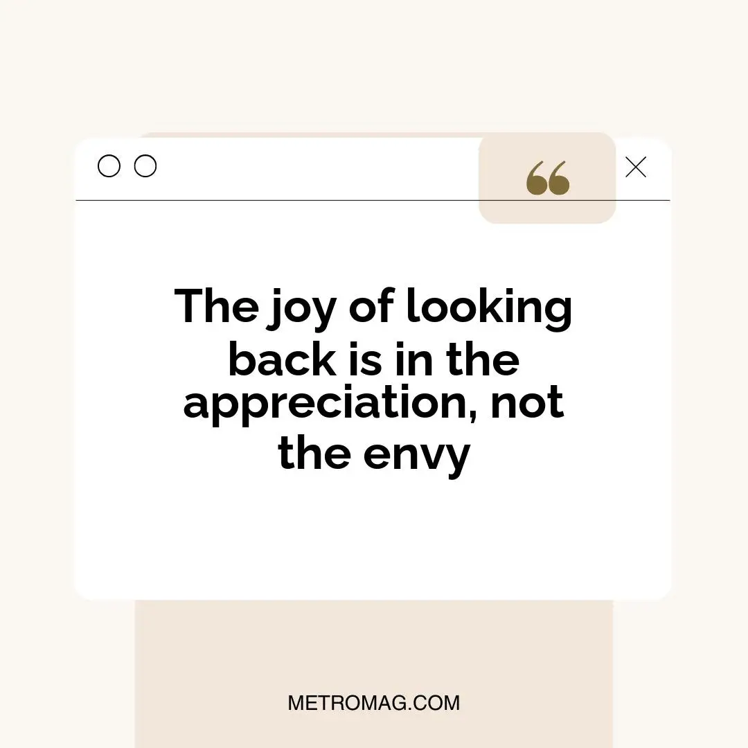 The joy of looking back is in the appreciation, not the envy