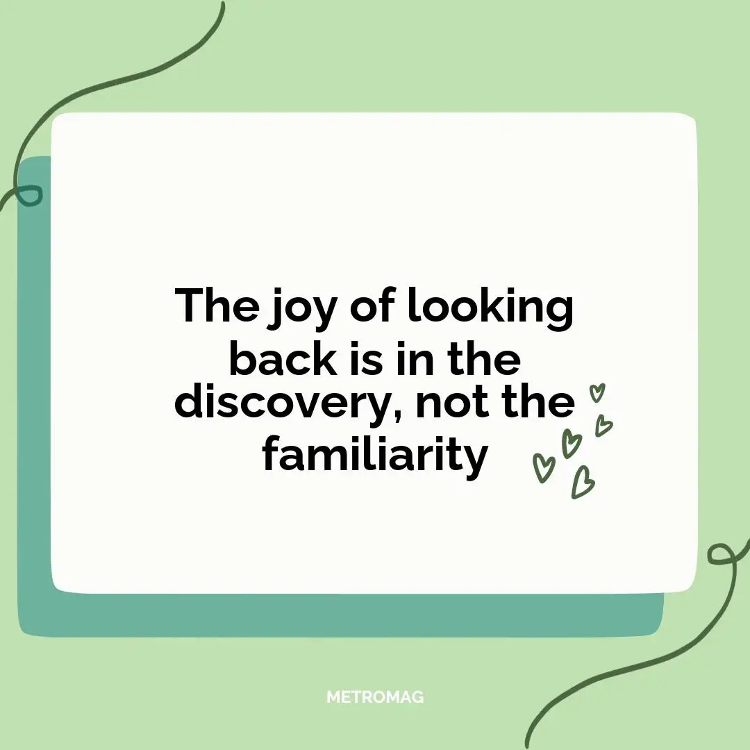 The joy of looking back is in the discovery, not the familiarity