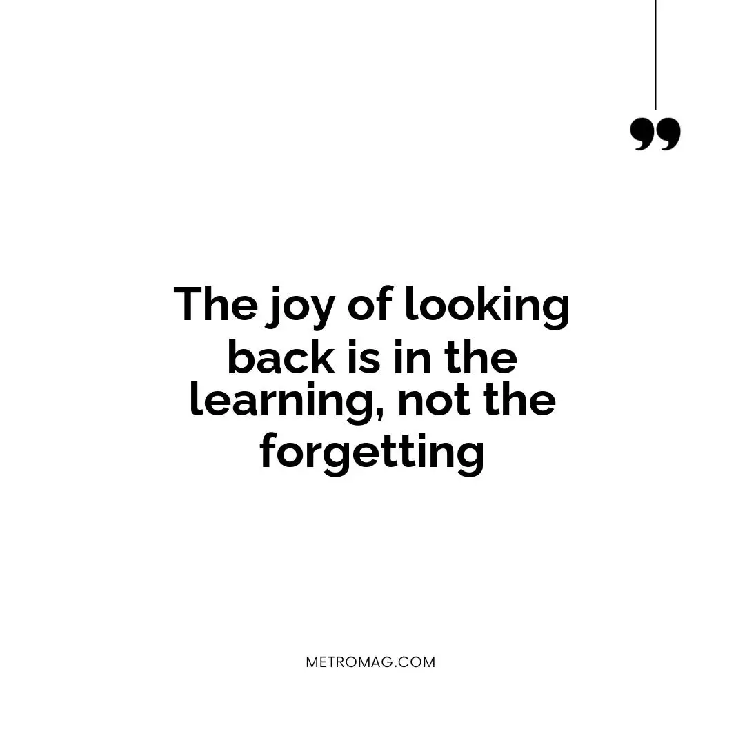 The joy of looking back is in the learning, not the forgetting