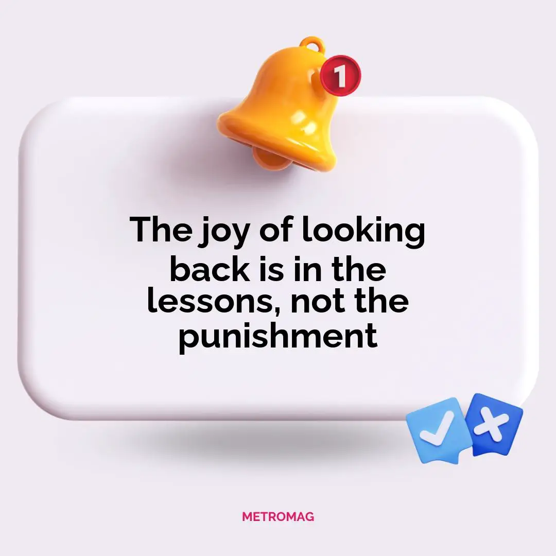 The joy of looking back is in the lessons, not the punishment