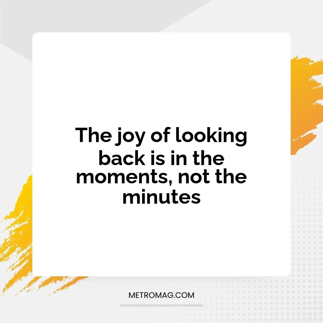 The joy of looking back is in the moments, not the minutes