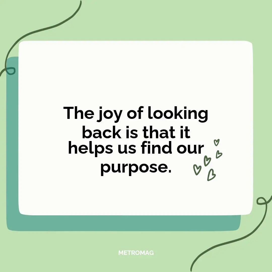 The joy of looking back is that it helps us find our purpose.
