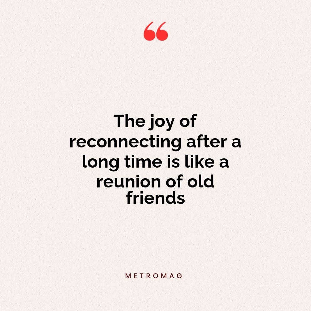 The joy of reconnecting after a long time is like a reunion of old friends