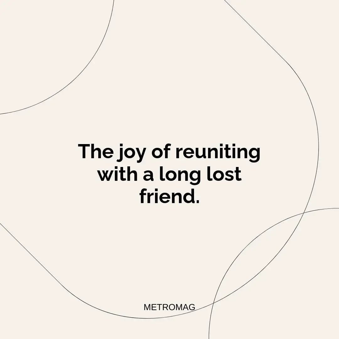 The joy of reuniting with a long lost friend.