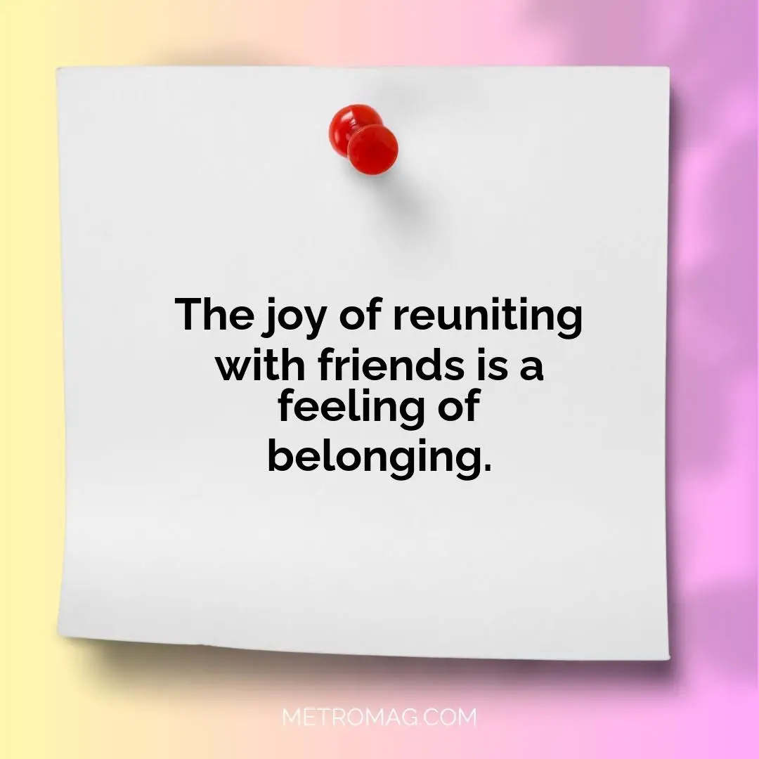 The joy of reuniting with friends is a feeling of belonging.