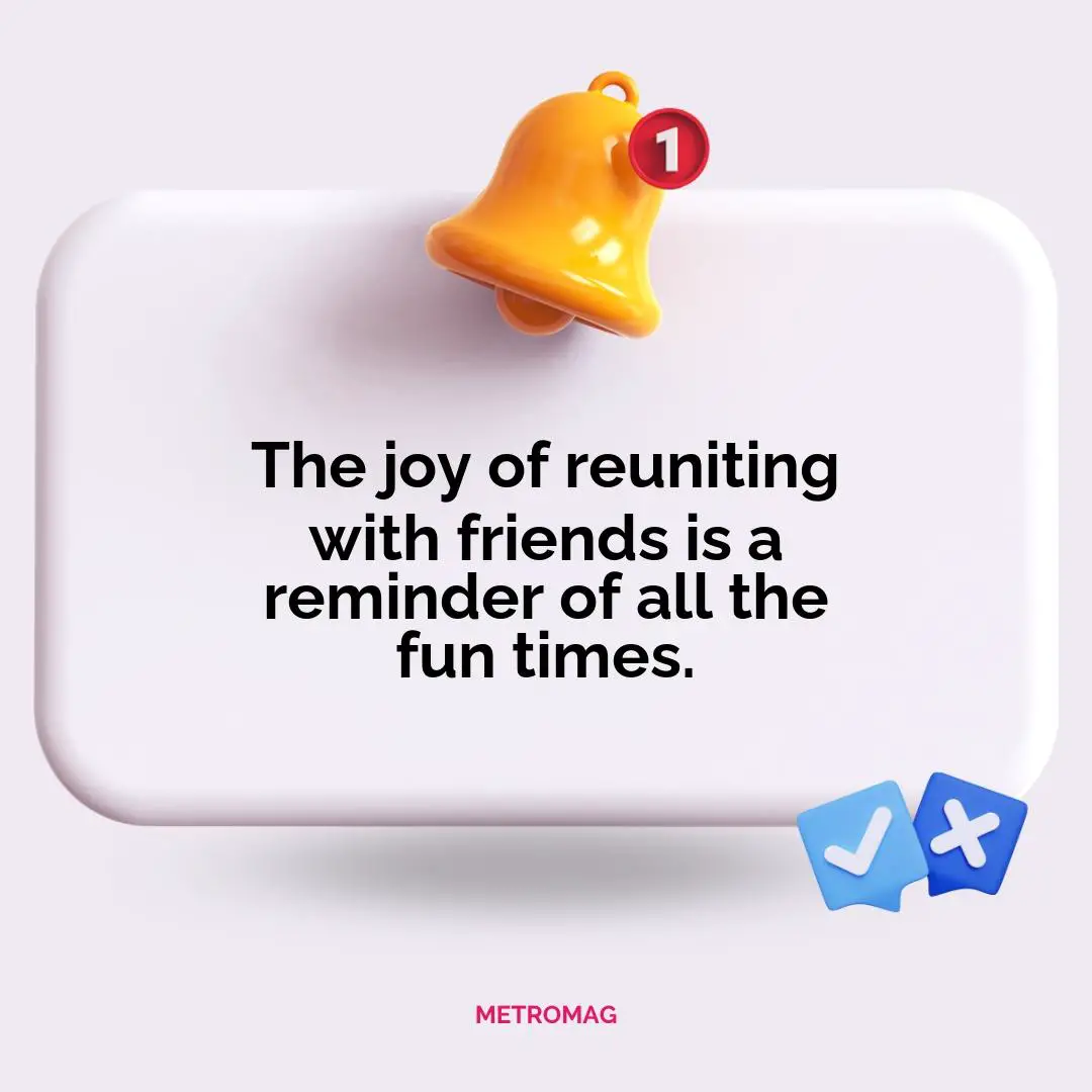 The joy of reuniting with friends is a reminder of all the fun times.