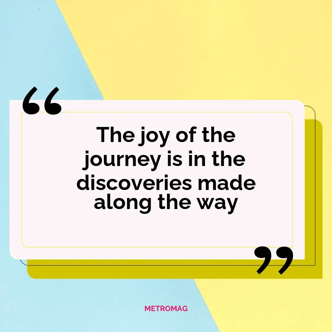 The joy of the journey is in the discoveries made along the way
