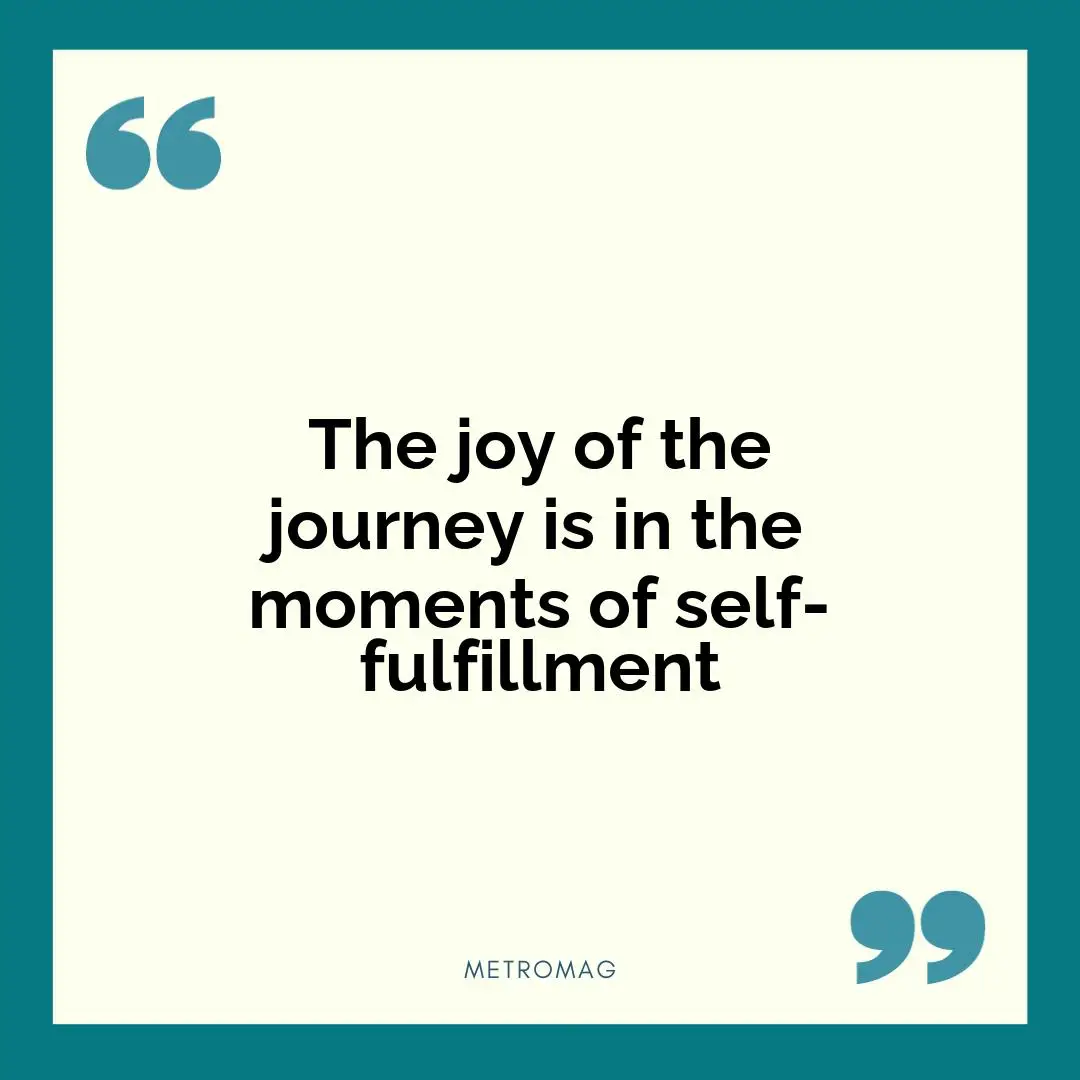 The joy of the journey is in the moments of self-fulfillment