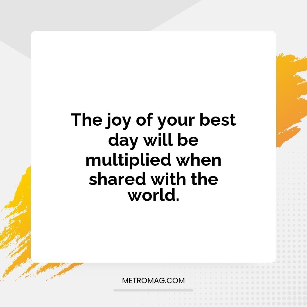 The joy of your best day will be multiplied when shared with the world.