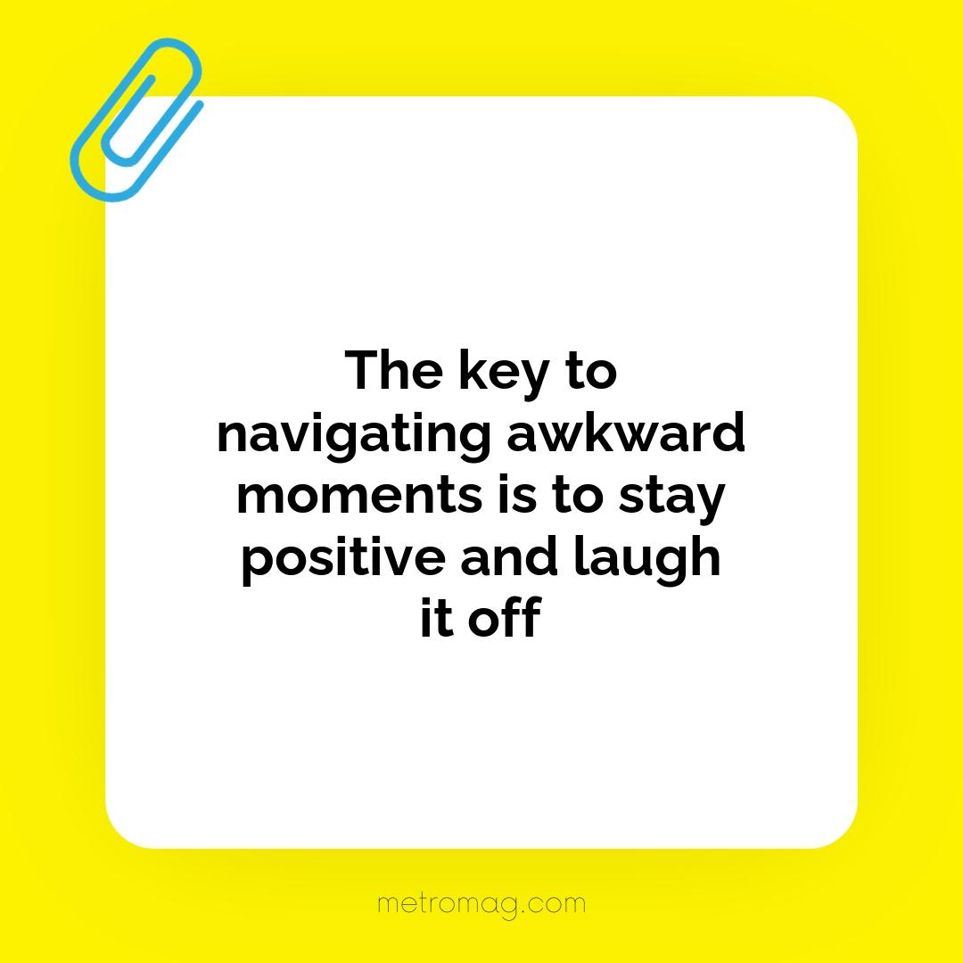 The key to navigating awkward moments is to stay positive and laugh it off