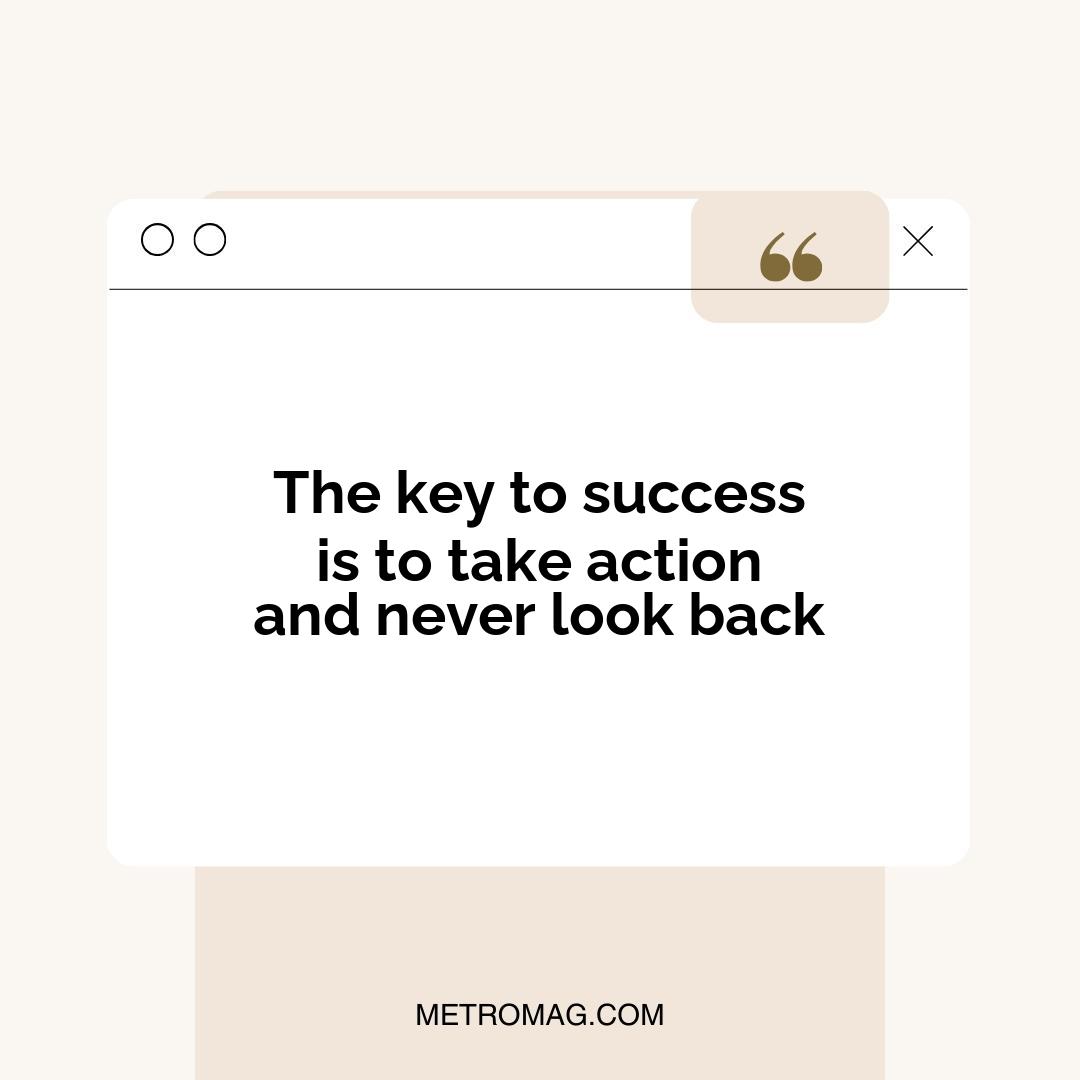 The key to success is to take action and never look back