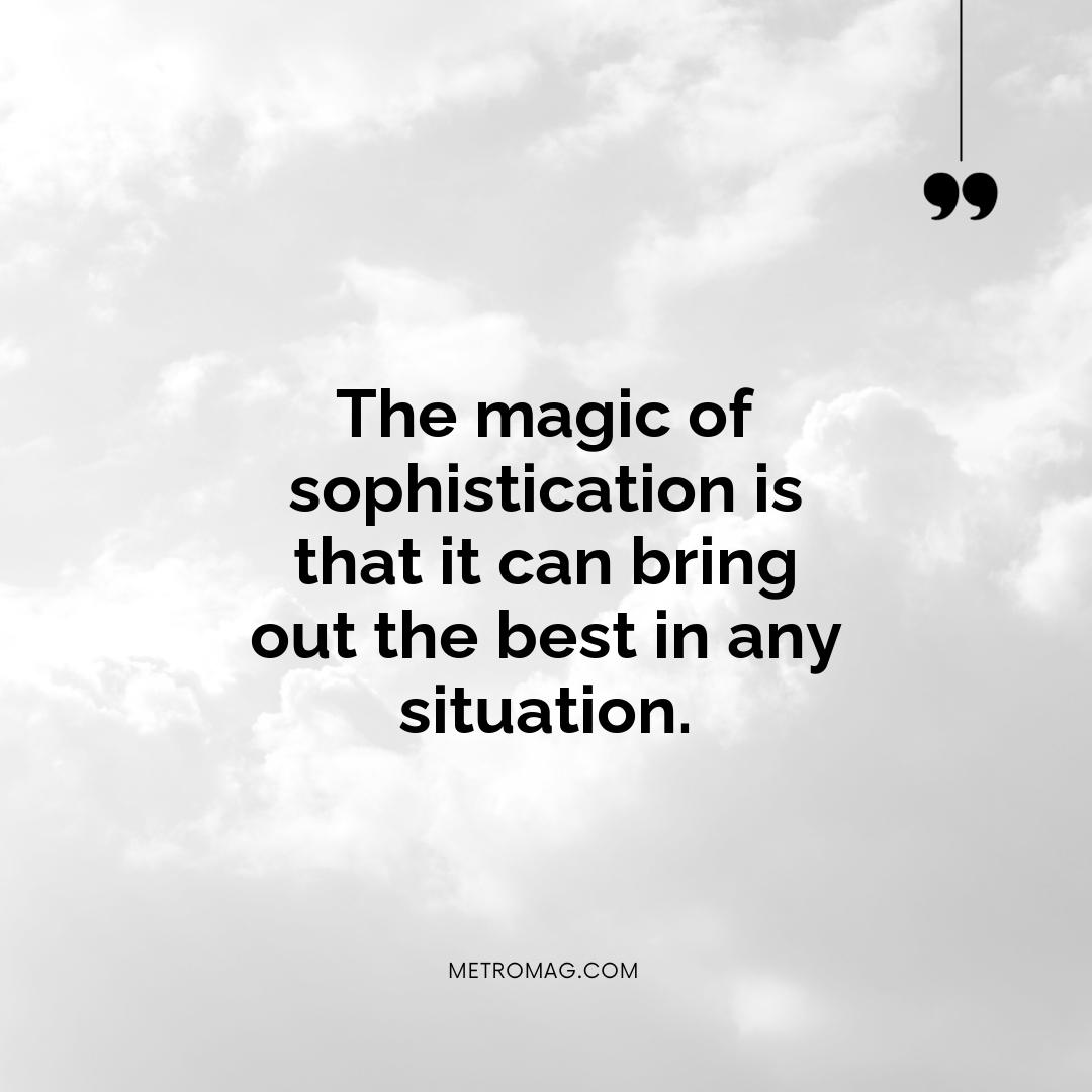 The magic of sophistication is that it can bring out the best in any situation.