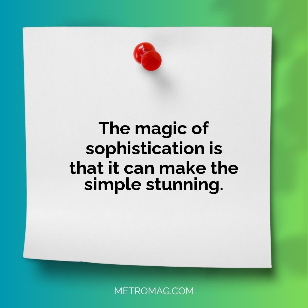 The magic of sophistication is that it can make the simple stunning.