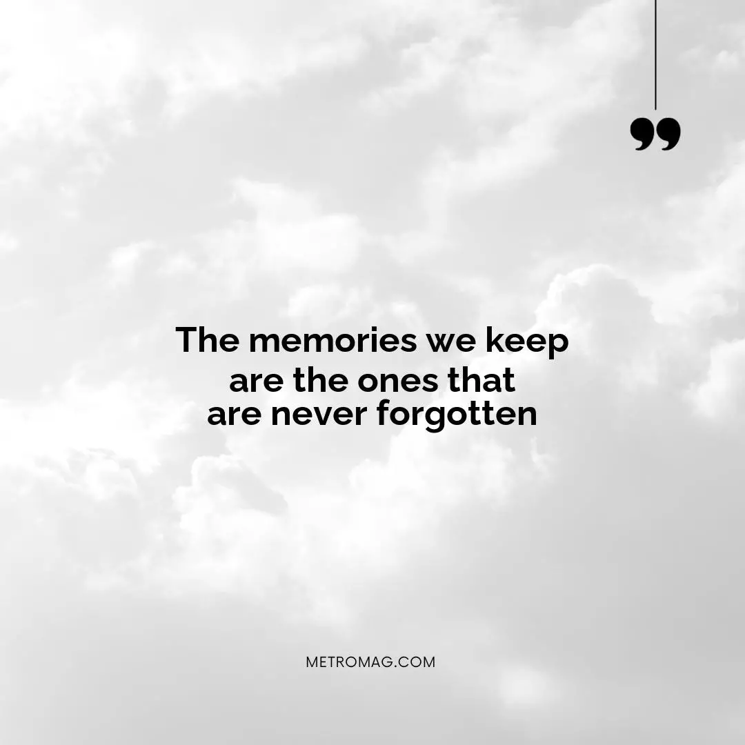 The memories we keep are the ones that are never forgotten