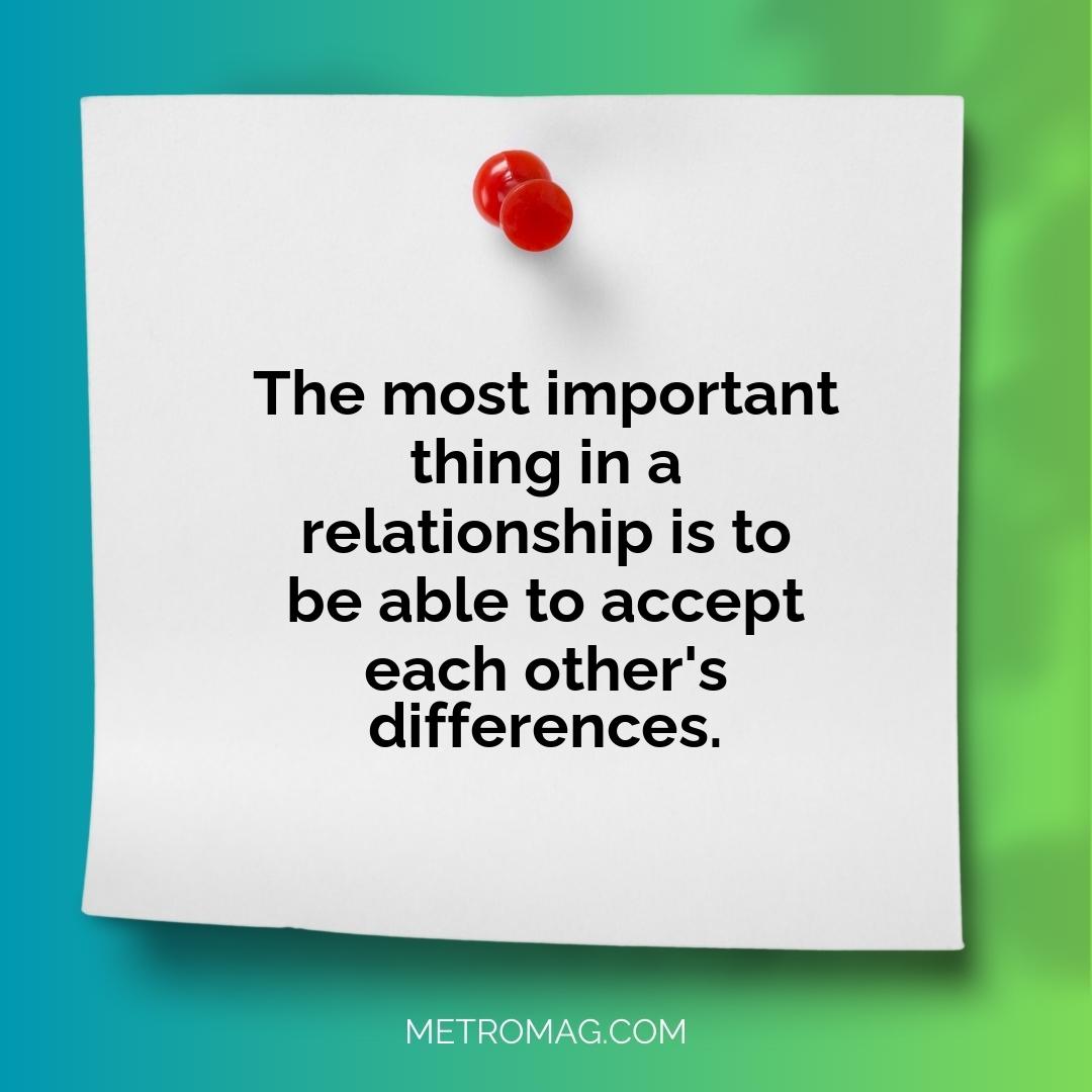 The most important thing in a relationship is to be able to accept each other's differences.