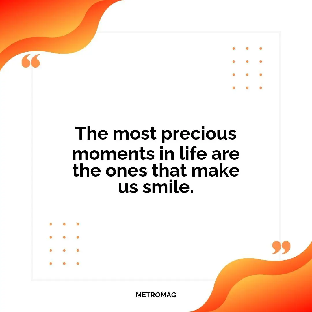 The most precious moments in life are the ones that make us smile.