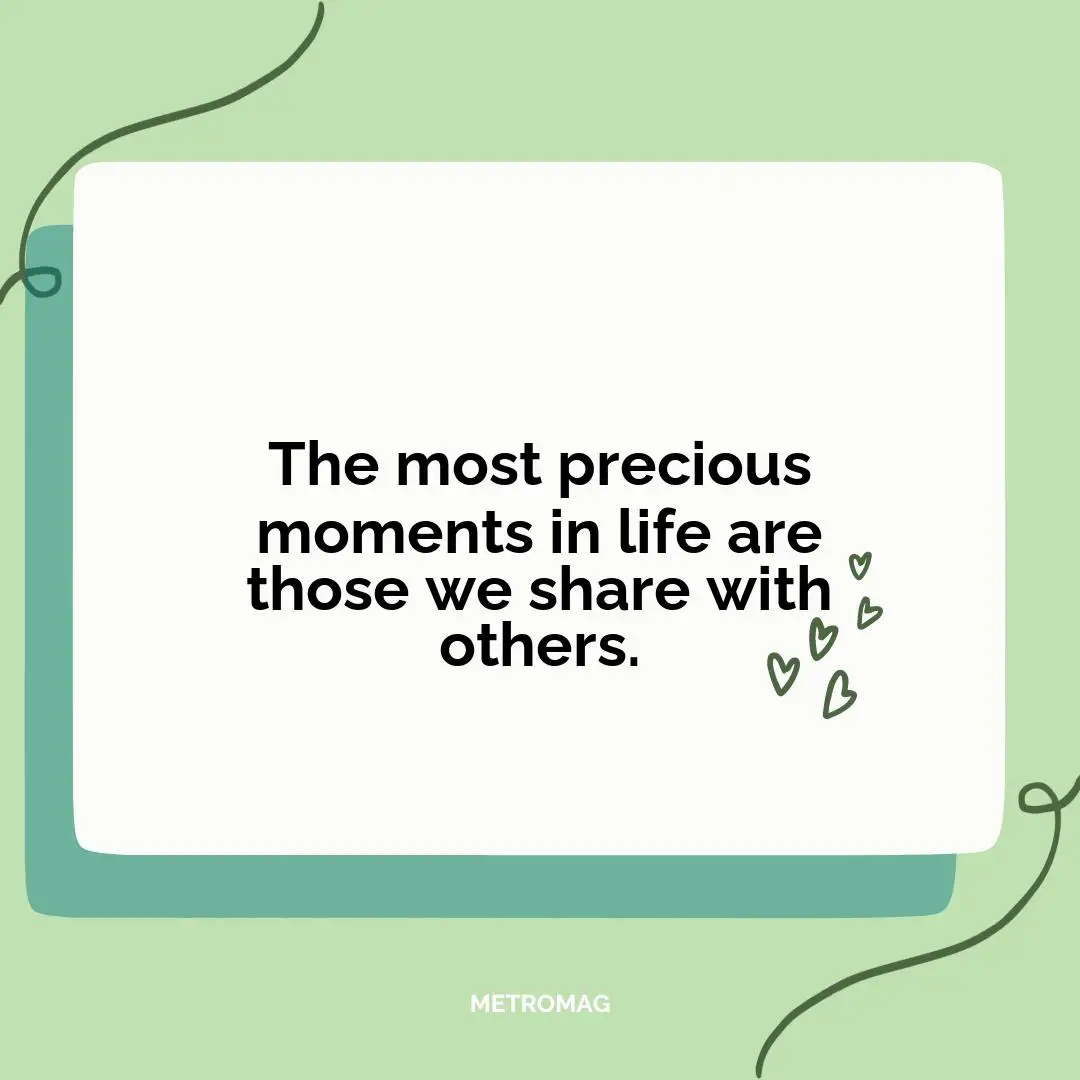 The most precious moments in life are those we share with others.