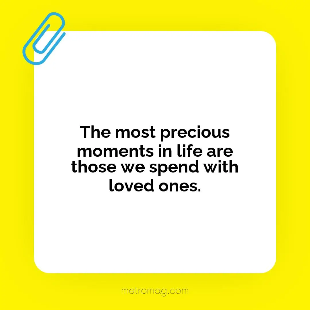 The most precious moments in life are those we spend with loved ones.