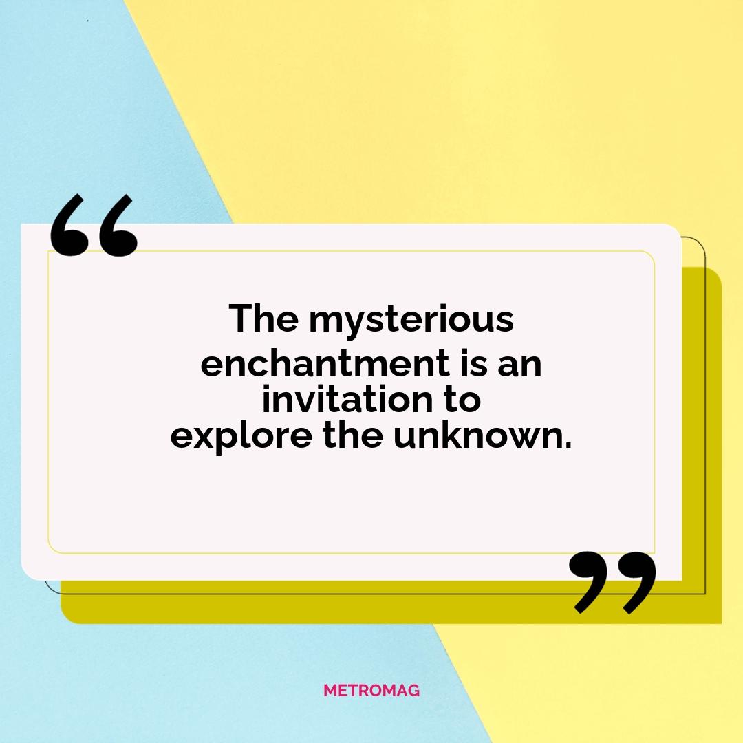 The mysterious enchantment is an invitation to explore the unknown.