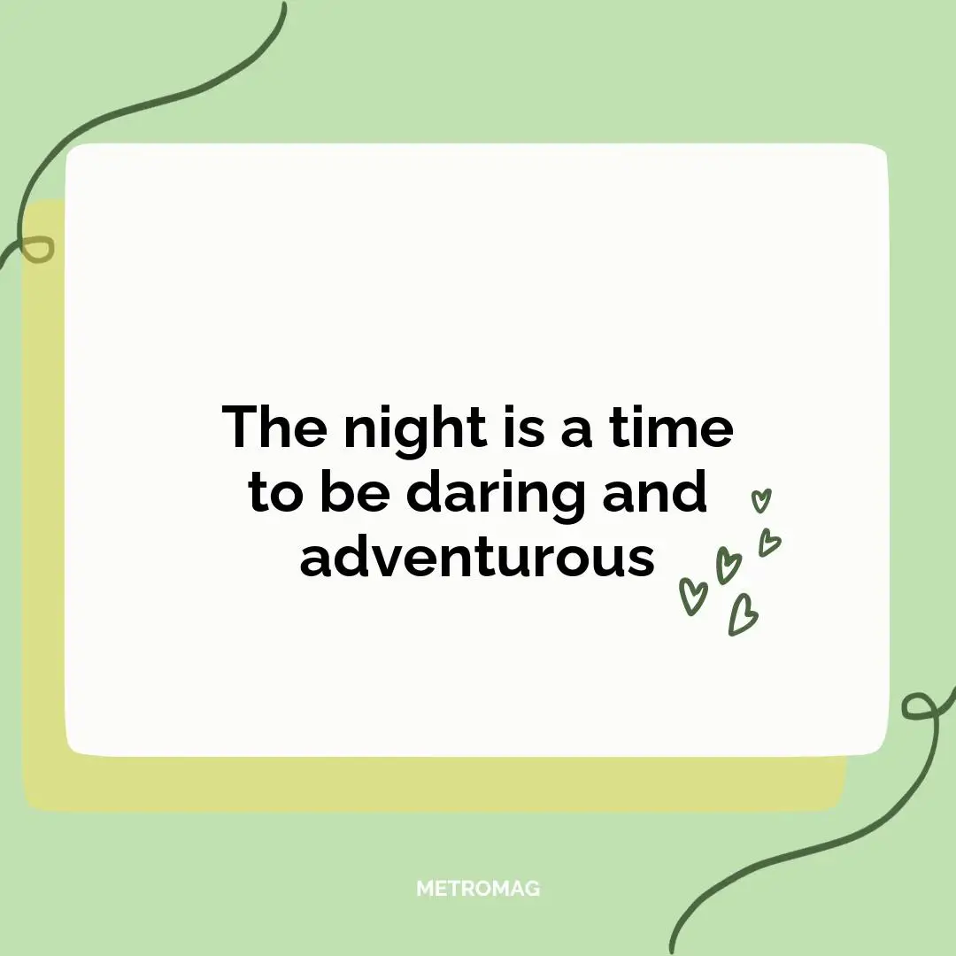 The night is a time to be daring and adventurous