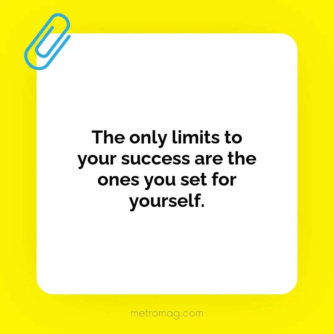 The only limits to your success are the ones you set for yourself.