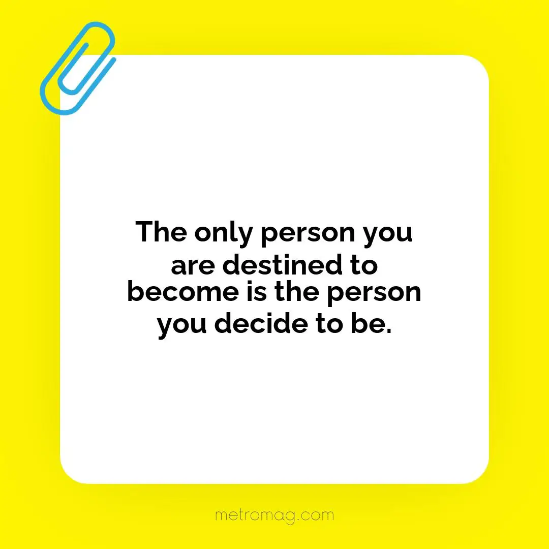 The only person you are destined to become is the person you decide to be.