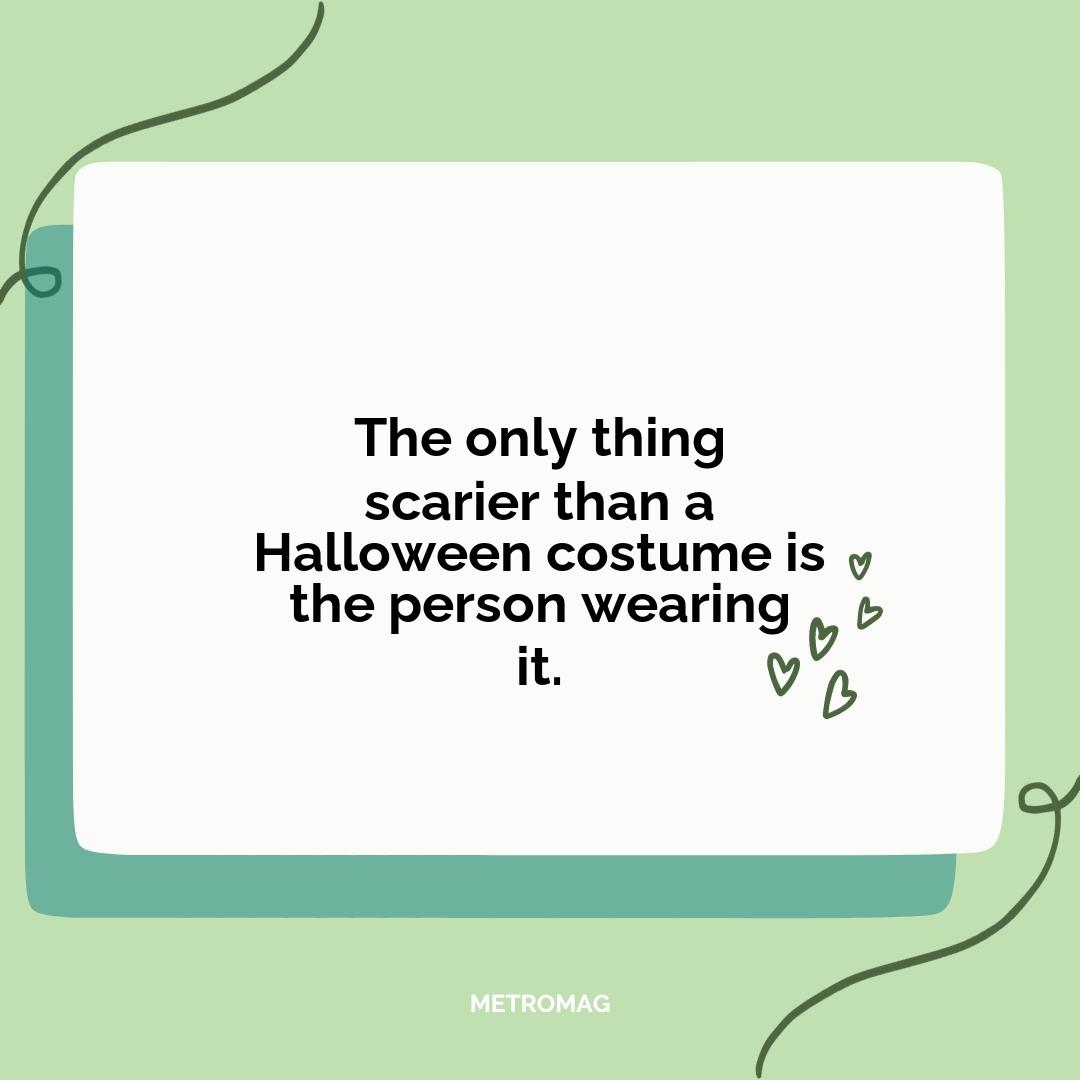 The only thing scarier than a Halloween costume is the person wearing it.
