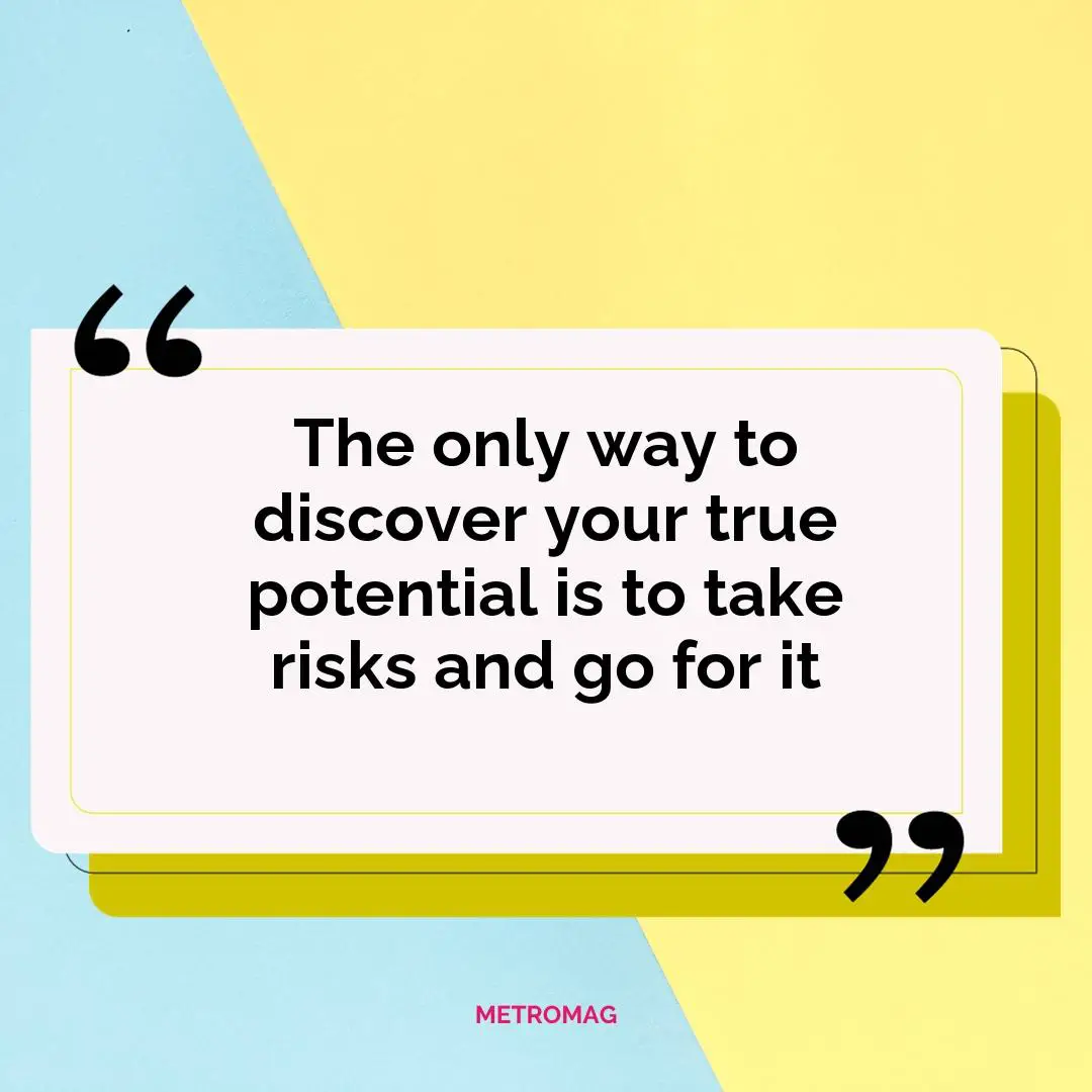 The only way to discover your true potential is to take risks and go for it