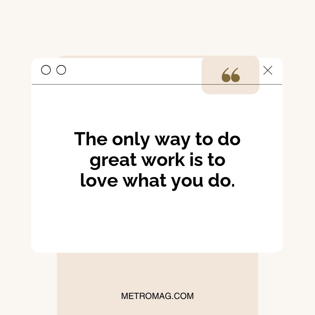 The only way to do great work is to love what you do.