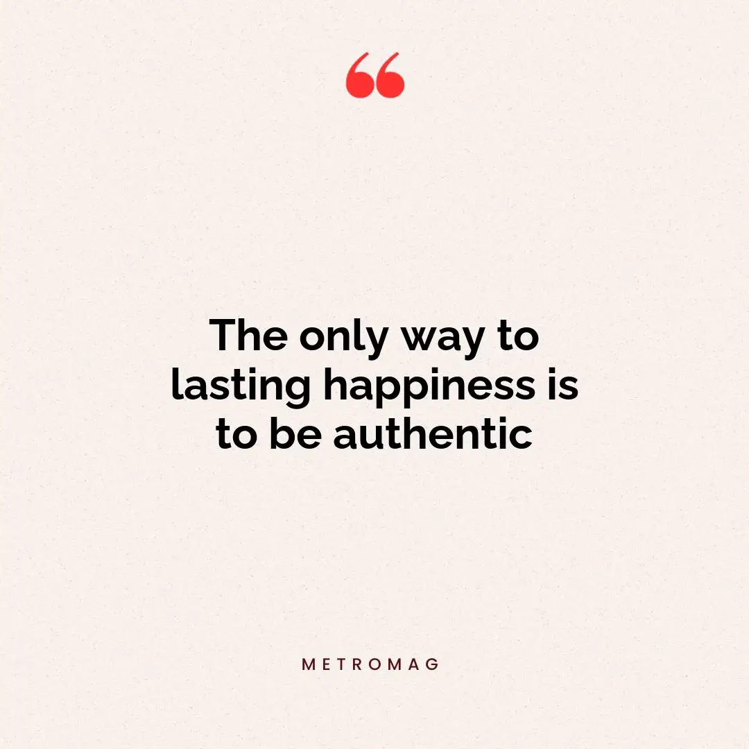 The only way to lasting happiness is to be authentic