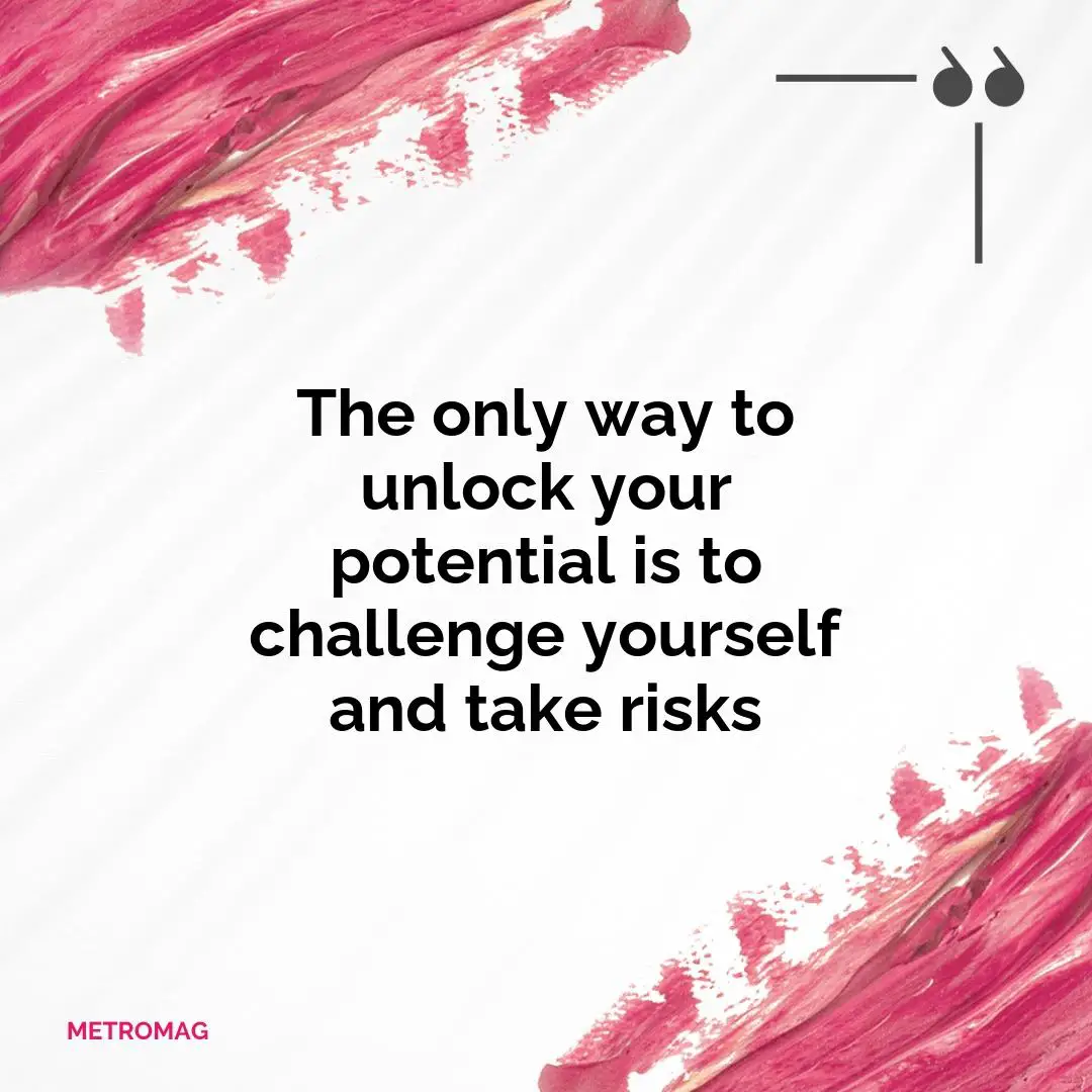 The only way to unlock your potential is to challenge yourself and take risks
