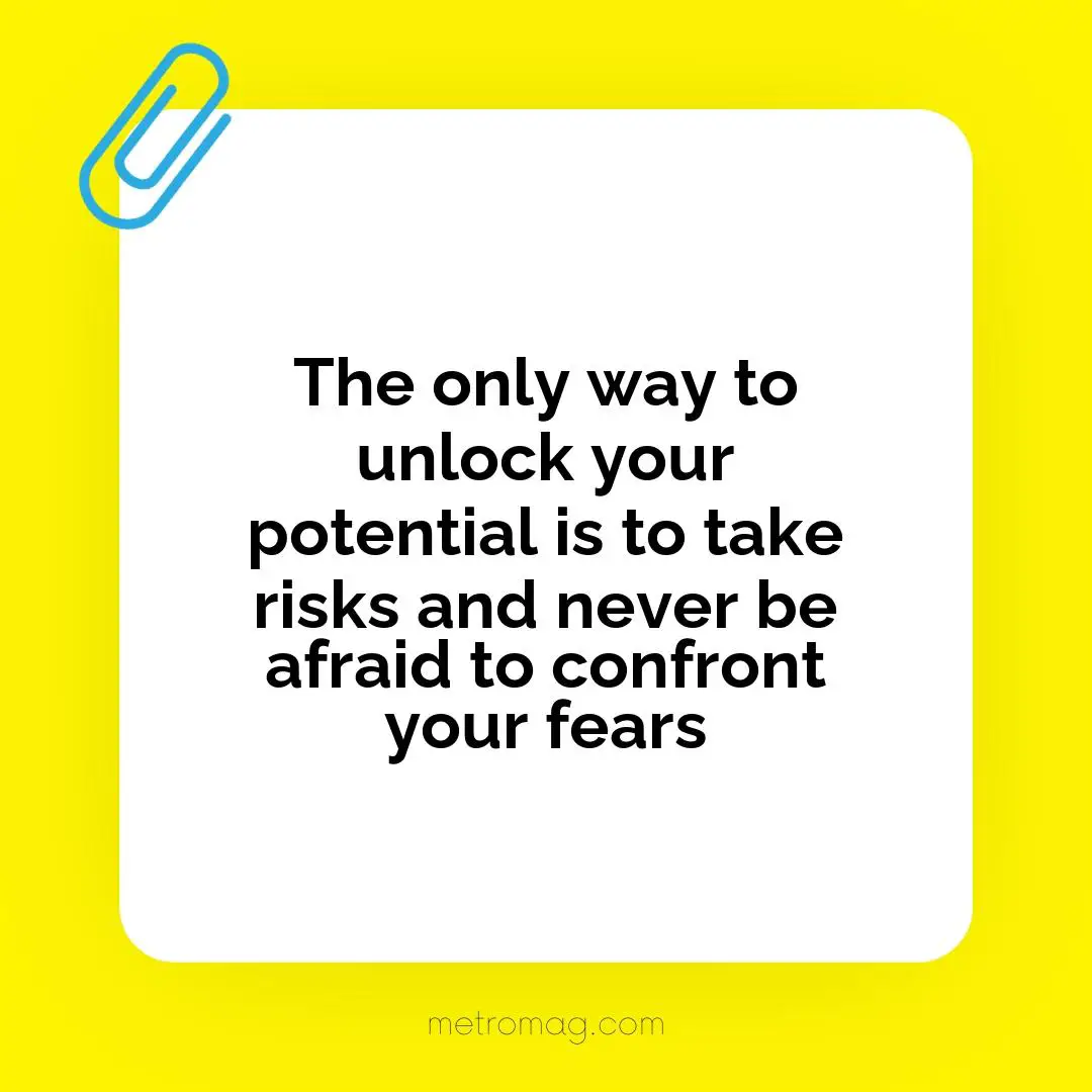 The only way to unlock your potential is to take risks and never be afraid to confront your fears