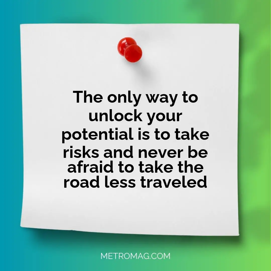 The only way to unlock your potential is to take risks and never be afraid to take the road less traveled