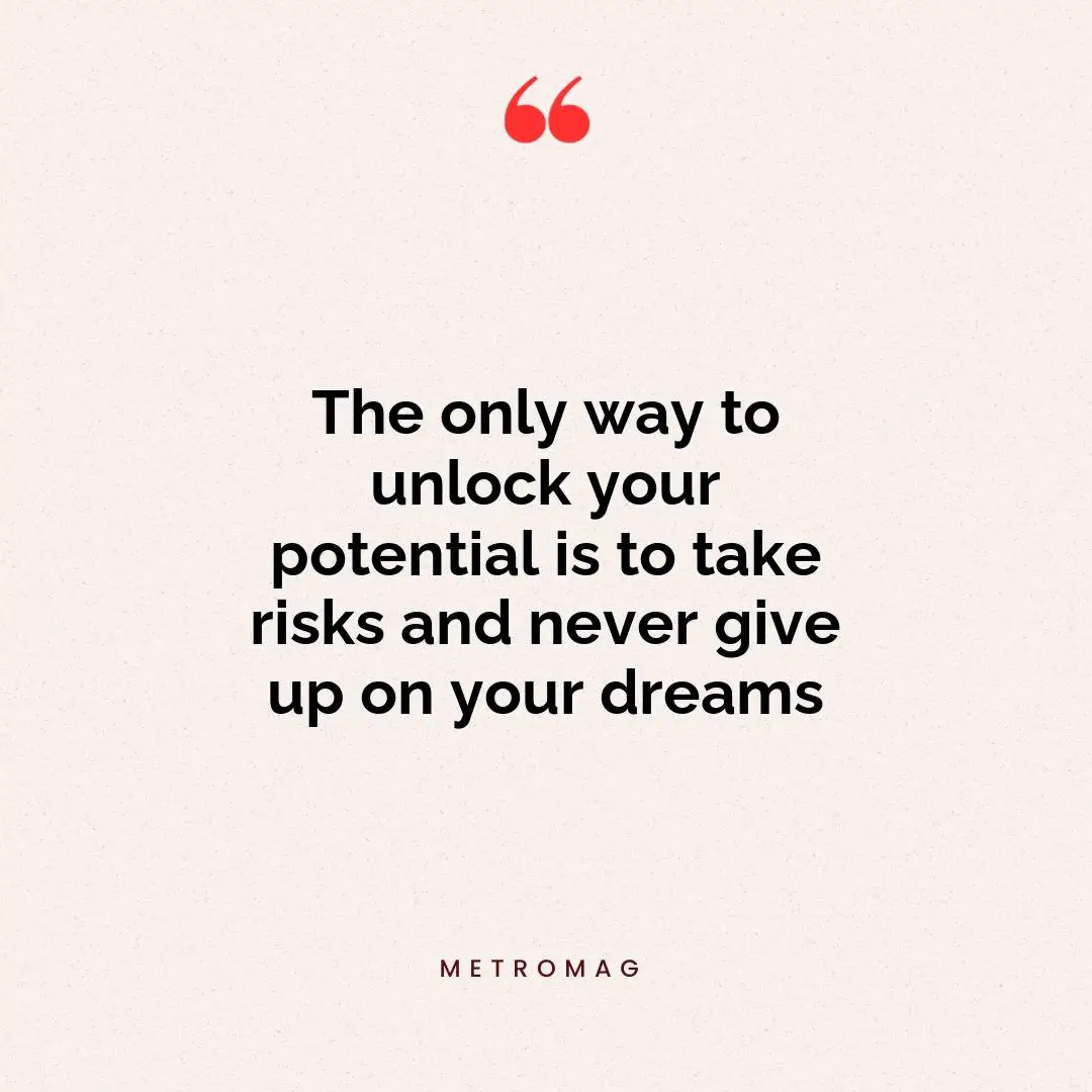 The only way to unlock your potential is to take risks and never give up on your dreams