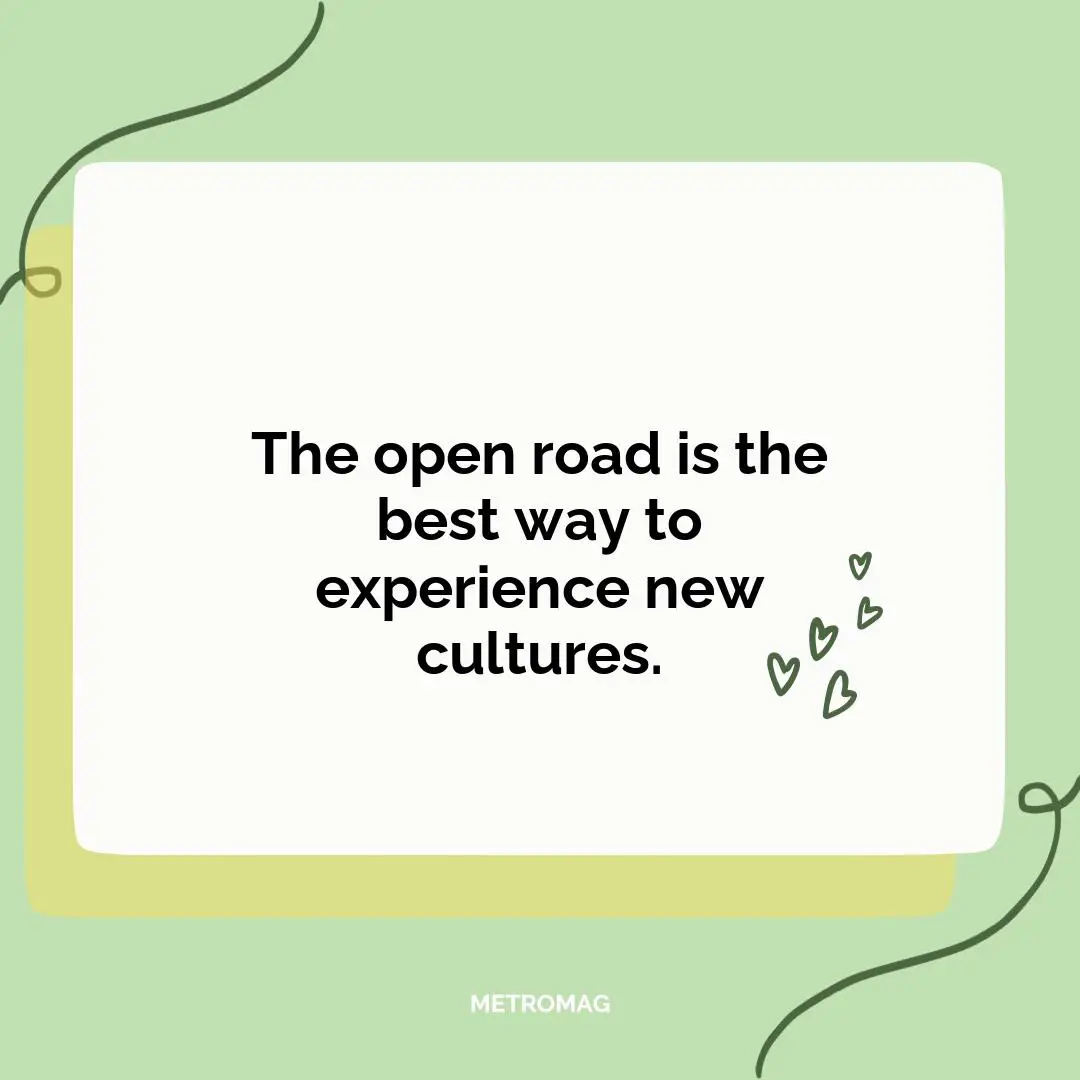 The open road is the best way to experience new cultures.
