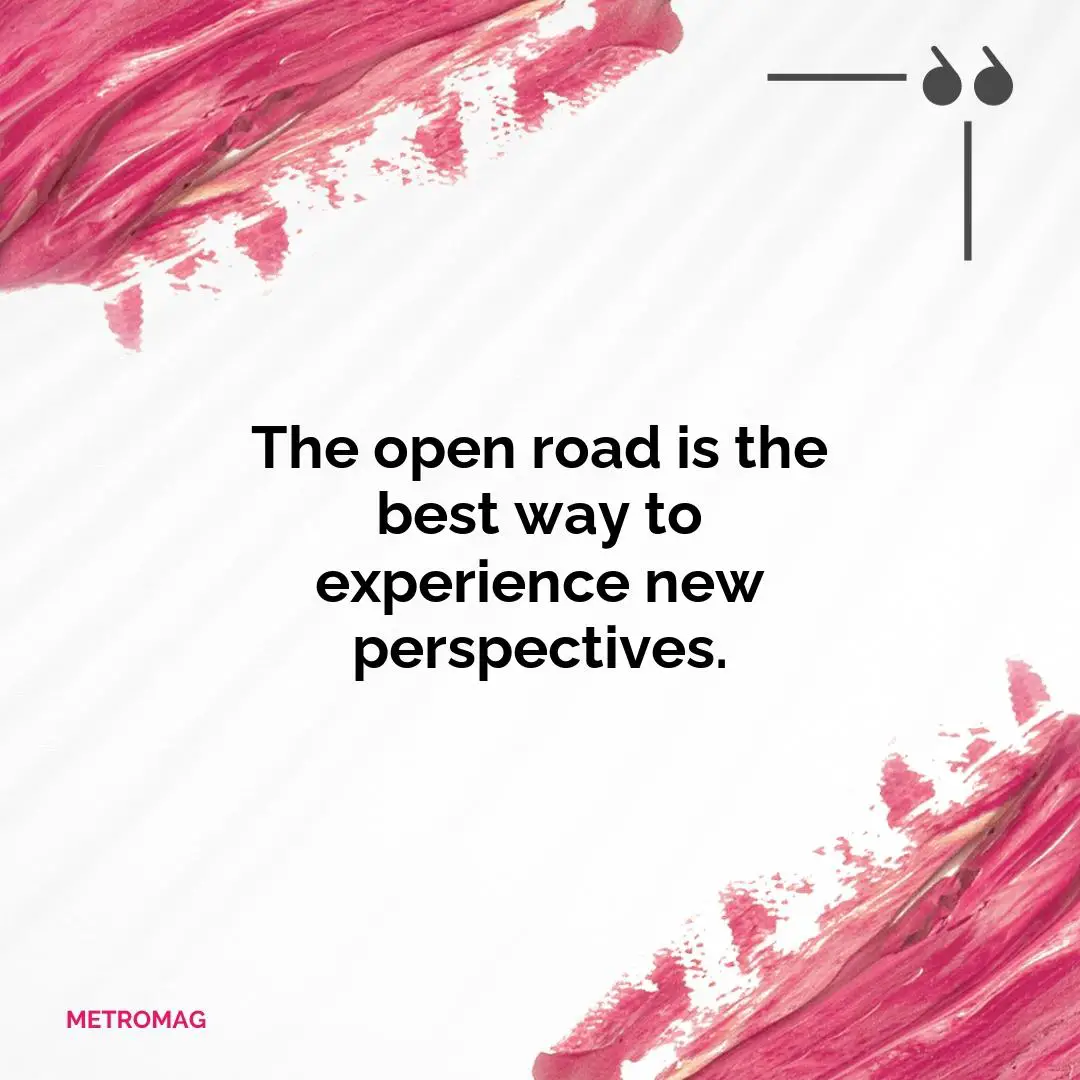 The open road is the best way to experience new perspectives.