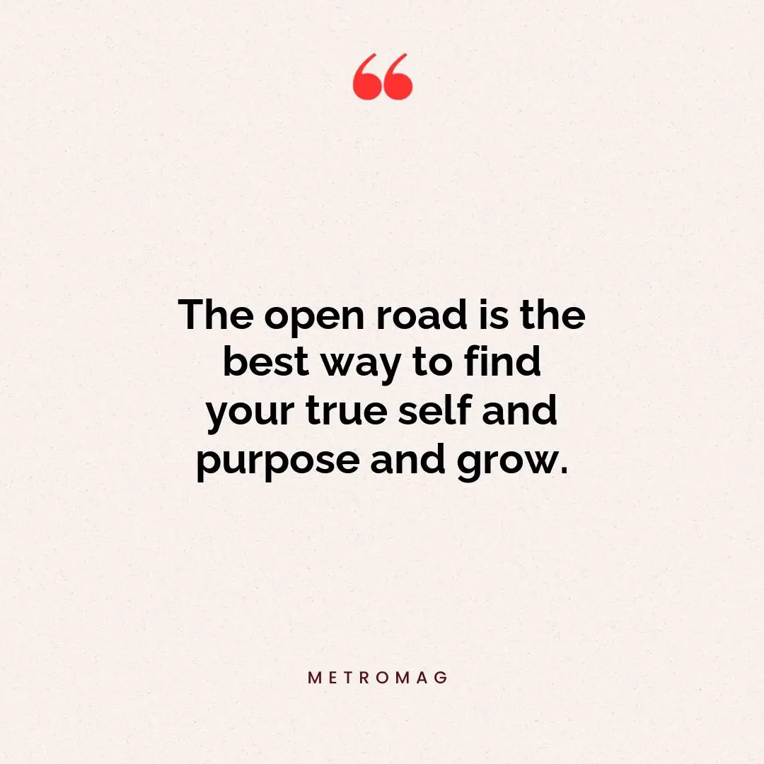 The open road is the best way to find your true self and purpose and grow.