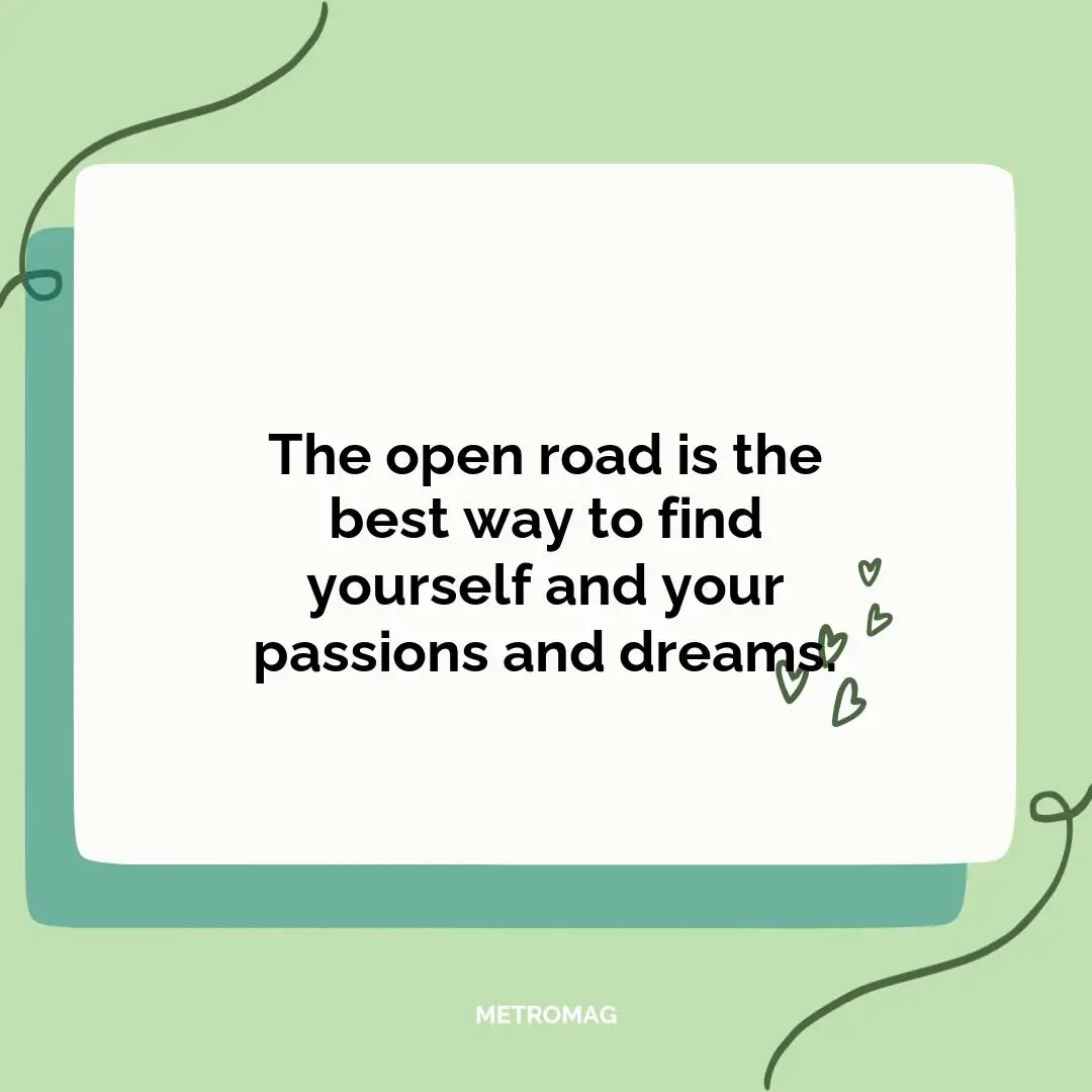 The open road is the best way to find yourself and your passions and dreams.