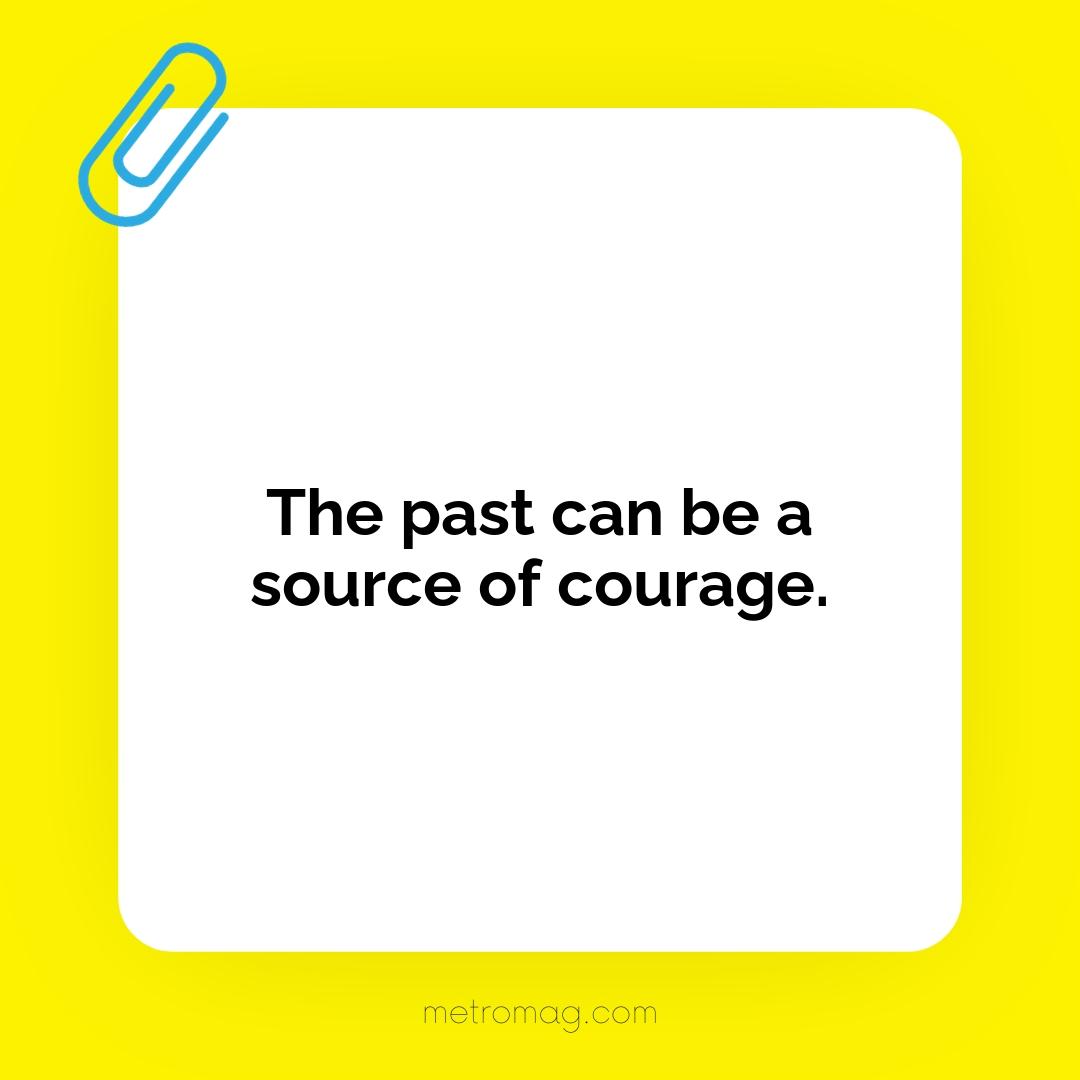 The past can be a source of courage.
